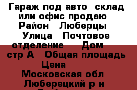 Гараж под авто, склад или офис продаю › Район ­ Люберцы › Улица ­ Почтовое отделение 3 › Дом ­ 98 стр.А › Общая площадь ­ 63 › Цена ­ 1 250 000 - Московская обл., Люберецкий р-н, Люберцы г. Недвижимость » Гаражи   